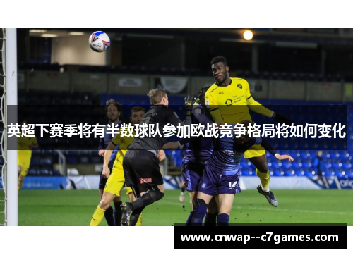 英超下赛季将有半数球队参加欧战竞争格局将如何变化
