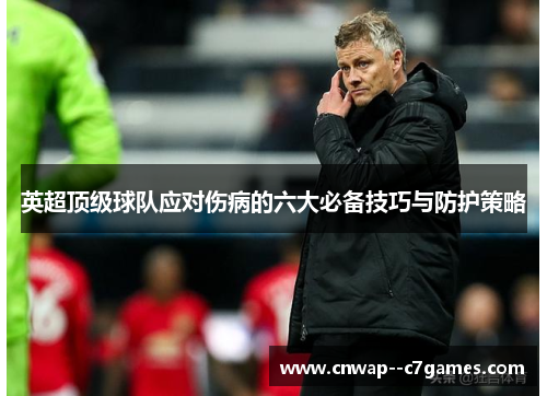 英超顶级球队应对伤病的六大必备技巧与防护策略