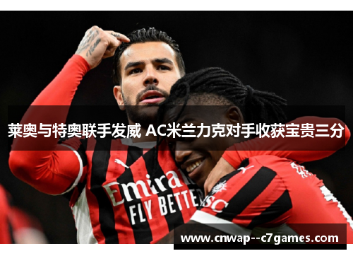 莱奥与特奥联手发威 AC米兰力克对手收获宝贵三分