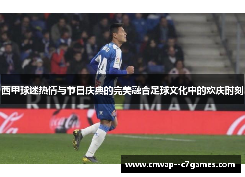 西甲球迷热情与节日庆典的完美融合足球文化中的欢庆时刻