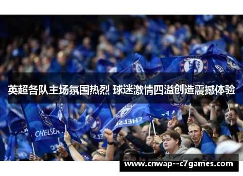 英超各队主场氛围热烈 球迷激情四溢创造震撼体验