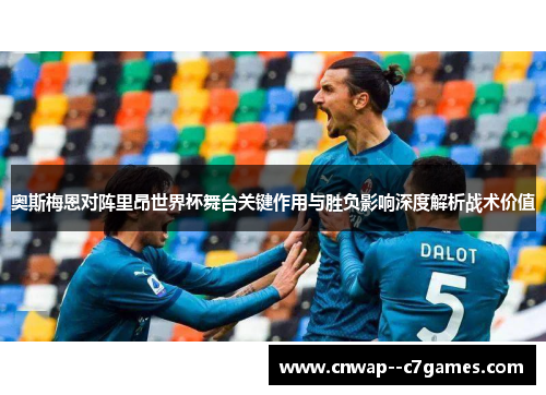 奥斯梅恩对阵里昂世界杯舞台关键作用与胜负影响深度解析战术价值