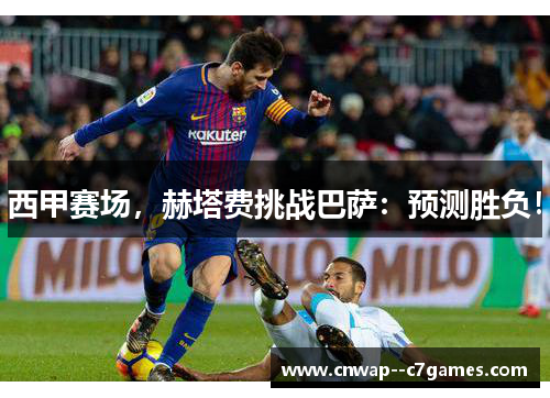 西甲赛场，赫塔费挑战巴萨：预测胜负！