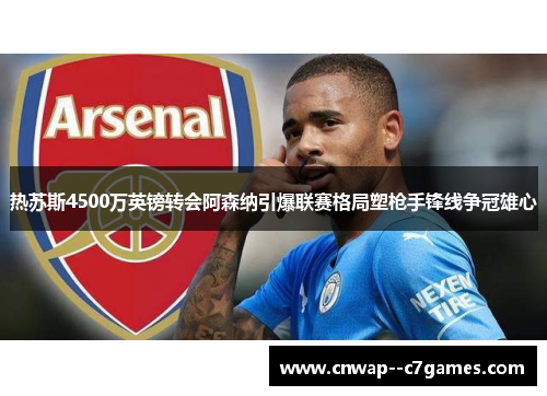 热苏斯4500万英镑转会阿森纳引爆联赛格局塑枪手锋线争冠雄心