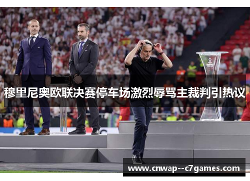 穆里尼奥欧联决赛停车场激烈辱骂主裁判引热议