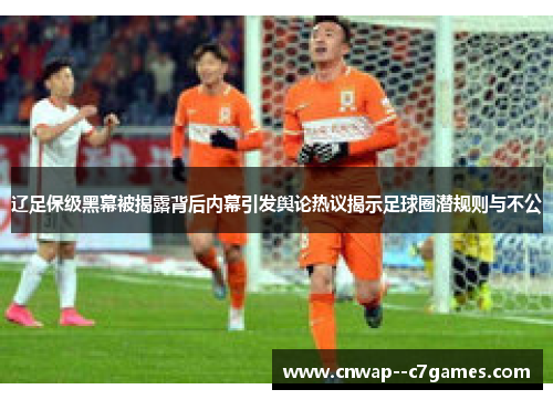 辽足保级黑幕被揭露背后内幕引发舆论热议揭示足球圈潜规则与不公