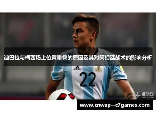 迪巴拉与梅西场上位置重叠的原因及其对阿根廷战术的影响分析