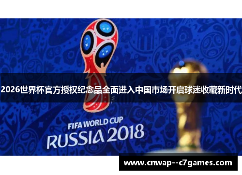 2026世界杯官方授权纪念品全面进入中国市场开启球迷收藏新时代